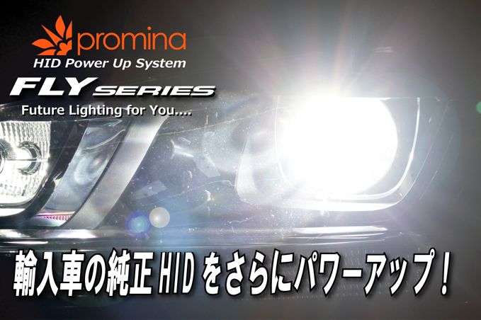 promina HID Power Up System FLY SERIES Future Lighting for You..... 輸入車の純正HIDをパワーアップ！