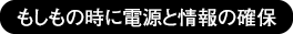 もしもの時に電源と情報の確保