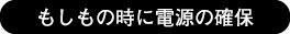 もしもの時に電源の確保